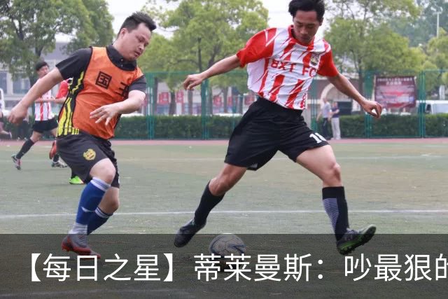 【每日之星】蒂莱曼斯：吵最狠的架进最绝的球 从内讧主角到球队英雄
