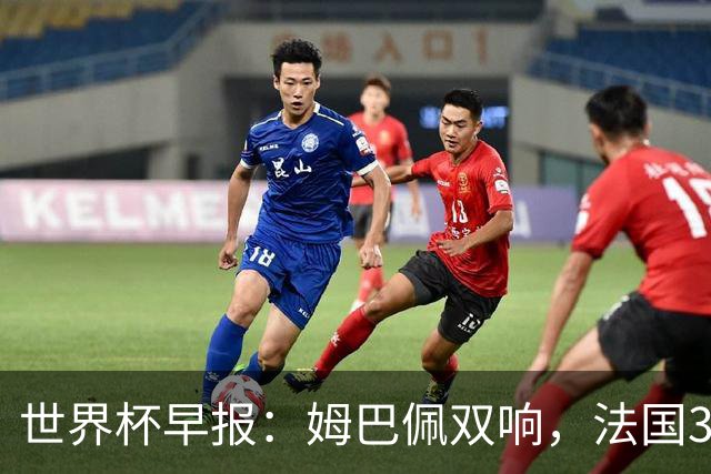 世界杯早报：姆巴佩双响，法国3-1塞内加尔