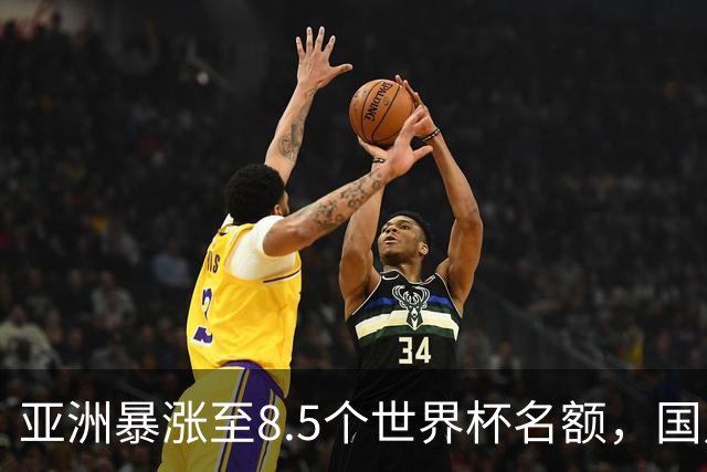 亚洲暴涨至8.5个世界杯名额，国足依旧出局，残酷真相没人敢说