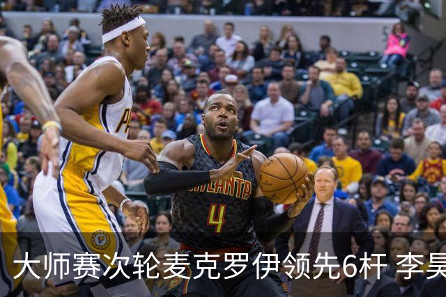 大师赛次轮麦克罗伊领先6杆 李昊桐带病轰4连鸟T7