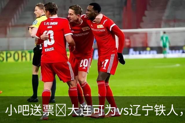 小吧送票🎁大连可为vs辽宁铁人，吧友快来互动赢球票🔥