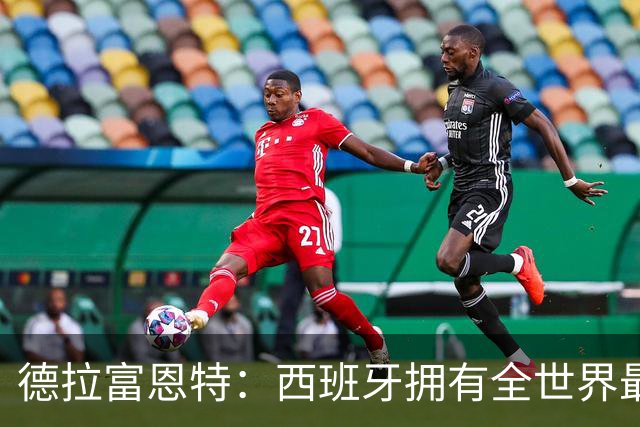 德拉富恩特：西班牙拥有全世界最好的中场，可以媲美2010年的阵容