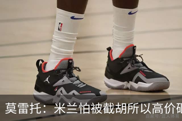 莫雷托：米兰怕被截胡所以高价砸拉莫斯 阿莫林还非常欣赏尤尔曼