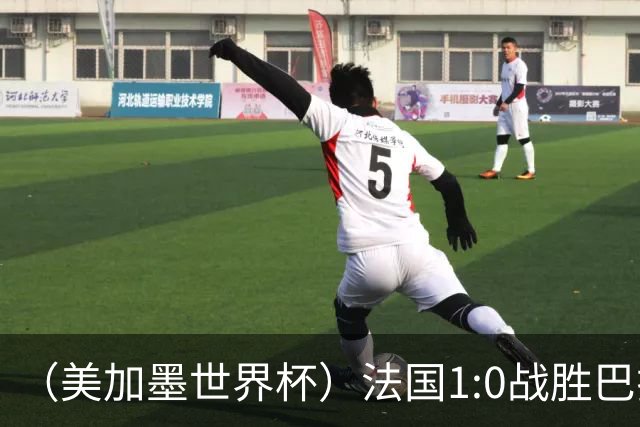 （美加墨世界杯）法国1:0战胜巴拉圭 八强战将对阵摩洛哥